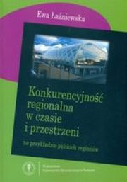 ksiazka tytu: Konkurencyjno regionalna w czasie i przestrzeni na przykadzie polskich regionw autor: Ewa aniewska