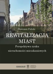 ksiazka tytu: Rewitalizacja miast. Perspektywa rynku nieruchomoci mieszkaniowych autor: Palicki Sawomir