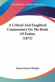 A Critical And Exegitical Commentary On The Book Of Psalms (1875), Murphy James Gracey