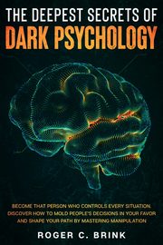 The Deepest Secrets of Dark Psychology, Brink Roger C