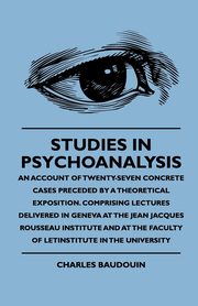 Studies In Psychoanalysis - An Account Of Twenty-Seven Concrete Cases Preceded By A Theoretical Exposition. Comprising Lectures Delivered In Geneva At The Jean Jacques Rousseau Institute And At The Faculty Of Letinstitute In The University, Baudouin Charles