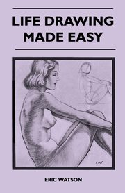 ksiazka tytu: Life Drawing Made Easy - A Practical Guide for the Would-Be Artist, Written in a Simple and Entertaining Style autor: Watson Eric