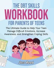 The DBT Skills Workbook for Parents of Teens, Reed Joss