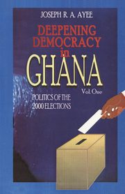 Deepening Democracy in Ghana. Vol. 1, Aye Joseph
