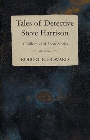 Tales of Detective Steve Harrison (A Collection of Short Stories), Howard Robert E.