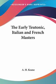 ksiazka tytu: The Early Teutonic, Italian and French Masters autor: Keane A. H.
