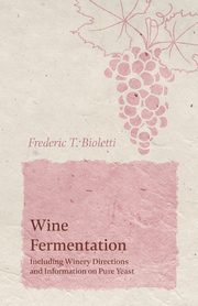 Wine Fermentation - Including Winery Directions and Information on Pure Yeast, Bioletti Frederic T.