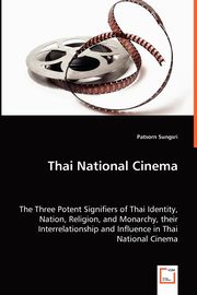 Thai National Cinema - The Three Potent Signifiers of Thai Identity, Nation, Religion, and Monarchy, their Interrelationship and Influence in Thai National Cinema, Sungsri Patsorn