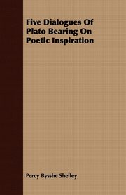 Five Dialogues Of Plato Bearing On Poetic Inspiration, Shelley Percy Bysshe
