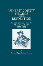 Amherst County, Virginia, in the Revolution; Including Extracts from the Lost Order Book 1773-1782, Sweeny Lenora Higginbotham