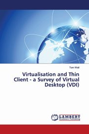 Virtualisation and Thin Client - a Survey of Virtual Desktop (VDI), Wall Tom