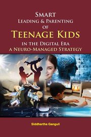 Smart Leading and Parenting of Teenage Kids  in the Digital Era, Ganguli Dr. Siddhartha