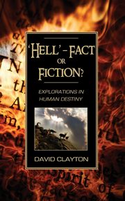 'Hell' - Fact or Fiction? Explorations in Human Destiny, Clayton David