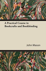 A Practical Course in Bookcrafts and Bookbinding, Mason John