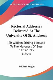 Rectorial Addresses Delivered At The University Of St. Andrews, 