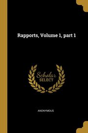 Rapports, Volume 1, part 1, Anonymous