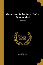 Oesterreichische Kunst Im 19. Jahrhundert; Volume 2, Hevesi Lajos