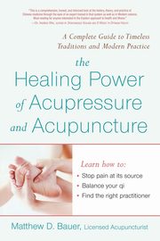 The Healing Power of Acupressure and Acupuncture, Bauer Matthew