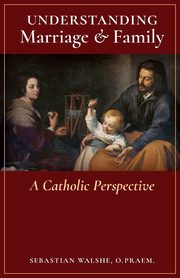 Understanding Marriage & Family, Walshe O.Praem. Fr. Sebastian