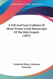 ksiazka tytu: A Full And Exact Collation Of About Twenty Greek Manuscripts Of The Holy Gospels (1853) autor: Scrivener Frederick Henry Ambrose
