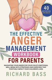 The Effective Anger Management Workbook for Parents, Bass Richard