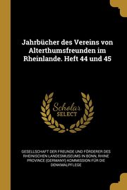 Jahrbcher des Vereins von Alterthumsfreunden im Rheinlande. Heft 44 und 45, Gesellschaft Der Freunde Und Frderer D
