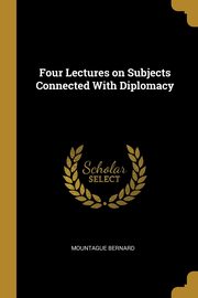 Four Lectures on Subjects Connected With Diplomacy, Bernard Mountague
