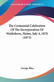 The Centennial Celebration Of The Incorporation Of Waldoboro, Maine, July 4, 1878 (1873), Bliss George