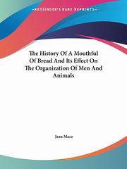 The History Of A Mouthful Of Bread And Its Effect On The Organization Of Men And Animals, Mace Jean