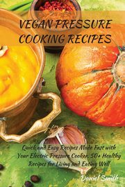 VEGAN PRESSURE COOKING RECIPES, Smith Daniel