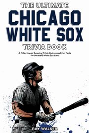 The Ultimate Chicago White Sox Trivia Book, Walker Ray