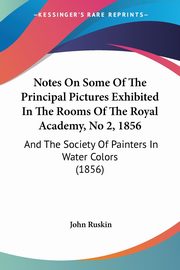 Notes On Some Of The Principal Pictures Exhibited In The Rooms Of The Royal Academy, No 2, 1856, Ruskin John