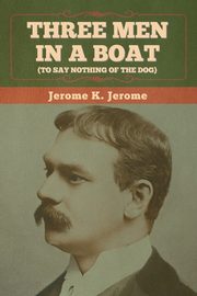 Three Men in a Boat (To Say Nothing of the Dog), Jerome Jerome K.