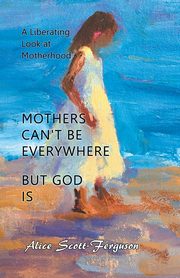 ksiazka tytu: Mothers Can't Be Everywhere But God Is autor: Scott-Ferguson Alice