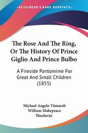 The Rose And The Ring, Or The History Of Prince Giglio And Prince Bulbo, Titmarsh Michael Angelo