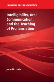 Intelligibility, Oral Communication, and the Teaching of Pronunciation, Levis John M.