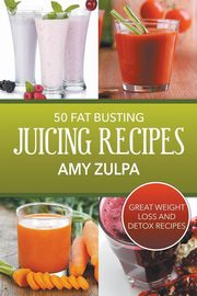50 Fat Busting Juicing Recipes, Zulpa Amy