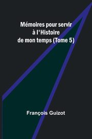 Mmoires pour servir ? l'Histoire de mon temps (Tome 5), Guizot Franois