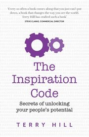 The Inspiration Code - secrets of unlocking your people's potential, Hill Terry