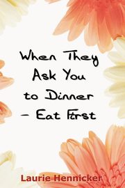 When They Invite You to Dinner - Eat First, Hennicker Laurie Burns