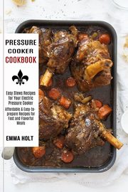 Pressure Cooker Cookbook, Holt Emma
