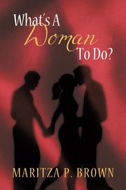 What's a Woman to Do?, Maritza P. Brown P. Brown