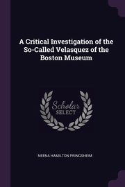 A Critical Investigation of the So-Called Velasquez of the Boston Museum, Pringsheim Neena Hamilton