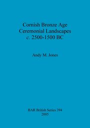 ksiazka tytu: Cornish Bronze Age Ceremonial Landscapes c. 2500-1500 BC autor: Jones Andy  M.