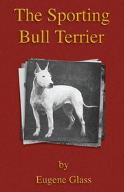 The Sporting Bull Terrier (Vintage Dog Books Breed Classic - American Pit Bull Terrier), Glass Eugene