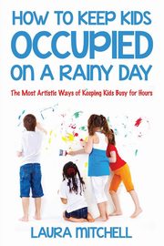 ksiazka tytu: How to Keep Kids Occupied On A Rainy Day autor: Mitchell Laura