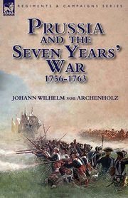 Prussia and the Seven Years' War 1756-1763, von Archenholz Johann Wilhelm