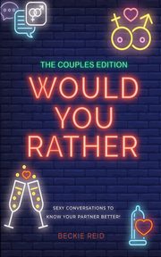 The Couples Would You Rather Edition - Sexy conversations to know your partner better!, Reid Beckie