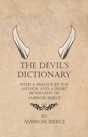 ksiazka tytu: The Devil's Dictionary - With a Preface by the Author and a Short Biography of Ambrose Bierce autor: Bierce Ambrose