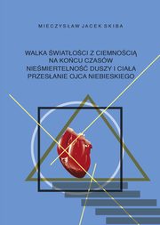 ksiazka tytu: Walka wiatoci z ciemnoci na kocu czasw. Niemiertelno duszy i ciaa. Przesanie Ojca Niebieskiego autor: Skiba Mieczysaw Jacek